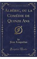 AlbÃ©ric, Ou La ComÃ©die de Quinze Ans, Vol. 2 (Classic Reprint)