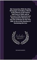 My Connection With the Atlas Newspaper; Including a Sketch of the History of the Amory Hall Party of 1838, and an Account of the Senatorial and Representative Elections in the City of Boston for the Year 1839, so far as the Question of Sustaining t