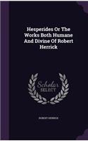Hesperides or the Works Both Humane and Divine of Robert Herrick