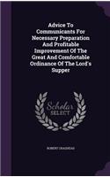 Advice To Communicants For Necessary Preparation And Profitable Improvement Of The Great And Comfortable Ordinance Of The Lord's Supper