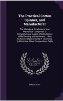 Practical Cotton Spinner, and Manufacturer: The Managers', Overlookers', and Mechanics' Companion. a Comprehensive System of Calculations of Mill Gearing and Machinery ... With the Recent Impr