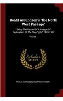 Roald Amundsen's the North West Passage: Being The Record Of A Voyage Of Exploration Of The Ship gjöa 1903-1907; Volume 1