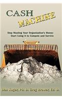 Cash Machine: Stop Wasting Your Organization's Money-Start Using It to Compete and Survive