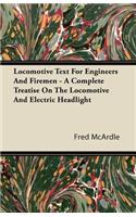 Locomotive Text for Engineers and Firemen - A Complete Treatise on the Locomotive and Electric Headlight