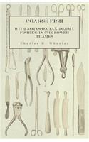 Coarse Fish - With Notes on Taxidermy Fishing in the Lower Thames