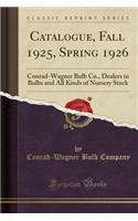 Catalogue, Fall 1925, Spring 1926: Conrad-Wagner Bulb Co., Dealers in Bulbs and All Kinds of Nursery Stock (Classic Reprint)