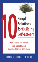 10 Simple Solutions for Building Self-Esteem: How to End Self-Doubt, Gain Confidence, & Create a Positive Self-Image