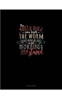 The Early Bird Can Have The Worm Because Worms Are Gross And Mornings Are Stupid
