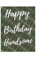 Happy Birthday Handsome Notebook Journal: Your Special Day Will Bring You Lots Of Happiness With This Diary Notebook Journal Perfect Gift For Funny Happy Birthday