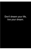 Don't dream your life, live your dream.