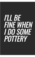 I'll Be Fine When I Do Some Pottery: Blank Lined Notebook