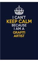 I Can't Keep Calm Because I Am A grafiti artist: Career journal, notebook and writing journal for encouraging men, women and kids. A framework for building your career.