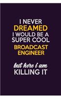I Never Dreamed I Would Be A Super cool Broadcast Engineer But Here I Am Killing It: Career journal, notebook and writing journal for encouraging men, women and kids. A framework for building your career.