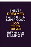 I Never Dreamed I Would Be A Super cool Log truck driver But Here I Am Killing It: Career journal, notebook and writing journal for encouraging men, women and kids. A framework for building your career.