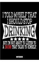 I Told Myself That I Should Stop Drinking But I'M Not About To Listen To A Drunk That Talks To Himself. Notebook: Beer Daily Food Journal I Food Diary I Daily Food Tracker I Food Log Book I Track meals for weight loss and diet I Active Healthy Healthful F