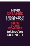 I Never Dreamed I Would Be A Super cool Crime Scene Examiner But Here I Am Killing It: Career journal, notebook and writing journal for encouraging men, women and kids. A framework for building your career.