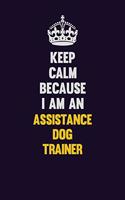 Keep Calm Because I Am An Assistance Dog Trainer: Motivational and inspirational career blank lined gift notebook with matte finish