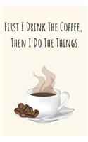 First I Drink the Coffee, Then I Do the Things: Coffee Lovers Journal, 100 Lined Pages with Coffee Quotes, 6x9, Professionally Designed