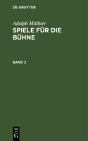 Adolph Müllner: Spiele Für Die Bühne. Band 2