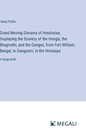 Grand Moving Diorama of Hindostan; Displaying the Scenery of the Hoogly, the Bhagirathi, and the Ganges, from Fort William, Bengal, to Gangoutri, in the Himalaya