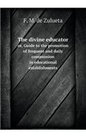 The divine educator or, Guide to the promotion of frequent and daily communion in educational establishments: (English)