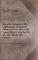 Annalia Dubrensia: Or, Celebration of Captain Robert Dover's Cotswold Games Repr. from the Ed. of 1636. Ed. by A.B. Grosart