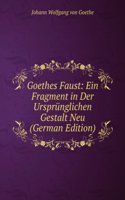 Goethes Faust: Ein Fragment in Der Ursprunglichen Gestalt Neu (German Edition)