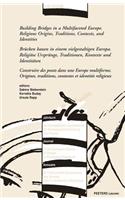 Building Bridges in a Multifaceted Europe. Religious Origins, Traditions, Contexts and Identities - Brucken Bauen in Einem Vielgestaltigen Europa. Religiose Ursprunge, Traditionen, Kontexte Und Identitaten - Construire Des Ponts Dans Une Europe Mul