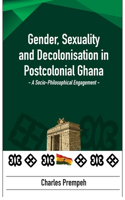 Gender, Sexuality and Decolonisation in Postcolonial Ghana