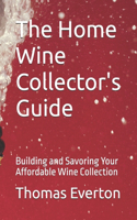 The Home Wine Collector's Guide: Building and Savoring Your Affordable Wine Collection