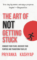 The Art of Not Getting Stuck: Conquer Your Fears, Discover Your Purpose and Transform Your Life