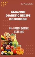 Amazing Diabetic Recipe Cookbook: 100+ Diabetic Smoothie Recipe Book(Diabetic Recipes for Juicing and Diet)