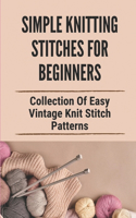 Simple Knitting Stitches For Beginners: Collection Of Easy Vintage Knit Stitch Patterns: The Basic Stitch Step By Step