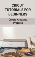 Cricut Tutorials For Beginners: Create Amazing Projects: Cricut Design Space Tutorial