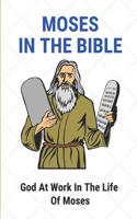 Moses In The Bible: God At Work In The Life Of Moses: Moses'S Story And Significance