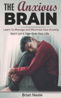 The Anxious Brain: Learn to Manage and Minimize Your Anxiety. Don't Let It Take Over Your Life.