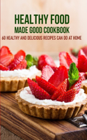 Healthy Food Made Good Cookbook 60 Healthy And Delicious Recipes Can Do At Home: Organic Cooking
