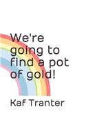 We're going to find a pot of gold!