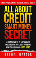 All about Credit: Smart Money Secret: A Beginner's Step-by-Step Guide to Understanding How Credit Works and How to Build Up Your Credit Score(2 Smart Personal Money Management)
