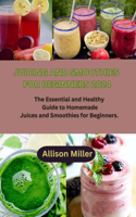 Juicing and Smoothies for Beginners 2024: The Essential and Healthy Guide to Homemade Juices and Smoothies for Beginners.