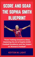 Score and Soar the Sophia Smith Blueprint: "From Training Ground to Glory: Mastering the Art of Sophia Smith Football Excellence and Her Impact on Women's Football"