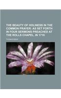 The Beauty of Holiness in the Common Prayer; As Set Forth in Four Sermons Preached at the Rolls Chapel, in 1716