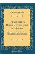 L'Emigration Belge Et Française au Canada: Rapport sur une Enquête Faite Durant l'Hiver de 1911-12 par M. Olivar Asselin, à la Demande du Ministère de l'Intérieur (Classic Reprint)
