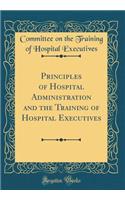 Principles of Hospital Administration and the Training of Hospital Executives (Classic Reprint)