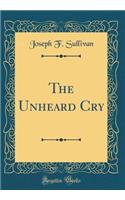 The Unheard Cry (Classic Reprint)