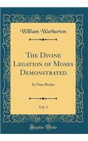 The Divine Legation of Moses Demonstrated, Vol. 5: In Nine Books (Classic Reprint)