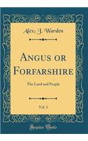 Angus or Forfarshire, Vol. 1: The Land and People (Classic Reprint): The Land and People (Classic Reprint)