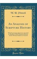 An Analysis of Scripture History: With Examination Questions, Intended for Readers of Old Textament History, and for Divinity Students in General (Classic Reprint)