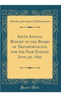 Sixth Annual Report of the Board of Transportation, for the Year Ending June 30, 1892 (Classic Reprint)