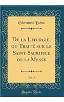 De la Liturgie, ou Traité sur le Saint Sacrifice de la Messe, Vol. 1 (Classic Reprint)